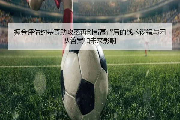 掘金评估约基奇助攻率再创新高背后的战术逻辑与团队答案和未来影响