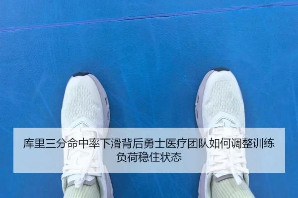 库里三分命中率下滑背后勇士医疗团队如何调整训练负荷稳住状态